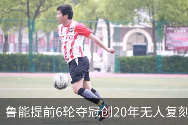 鲁能提前6轮夺冠创20年无人复刻纪录